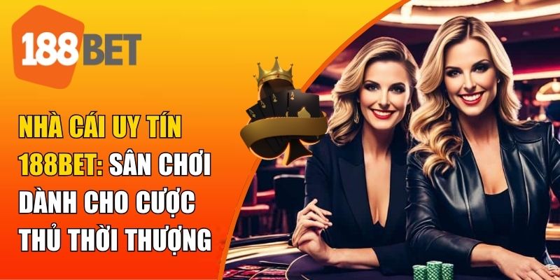 Nhà cái uy tín 188BET: sân chơi dành chon cược thủ thời thượng